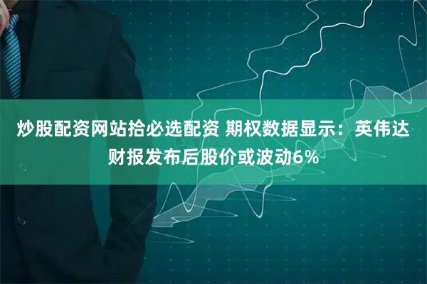 炒股配资网站拾必选配资 期权数据显示：英伟达财报发布后股价或波动6%