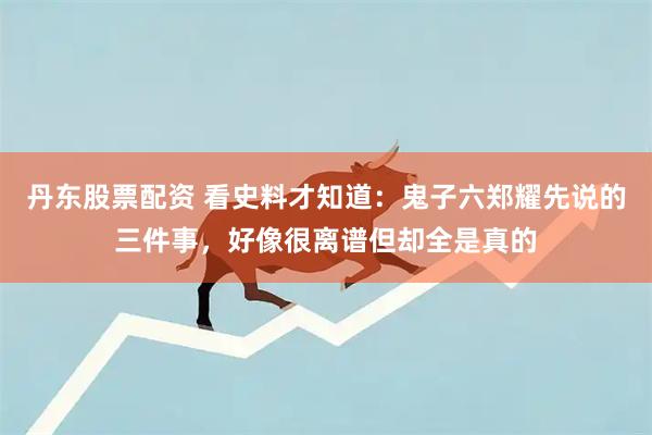 丹东股票配资 看史料才知道：鬼子六郑耀先说的三件事，好像很离谱但却全是真的