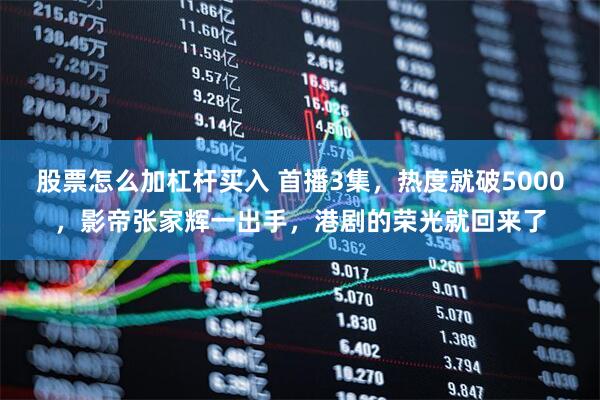 股票怎么加杠杆买入 首播3集，热度就破5000，影帝张家辉一出手，港剧的荣光就回来了
